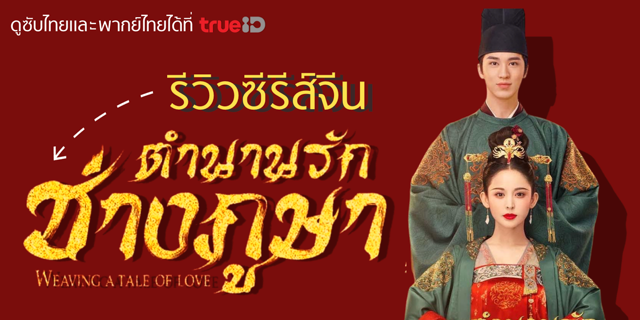 รีวิวซีรีส์จีน ตำนานรักช่างภูษา Weaving a Tale of Love พากย์ไทยที่ทรูไอดี