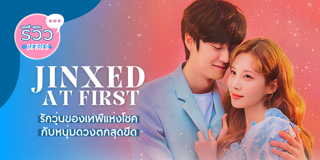 รีวิวซีรีส์ Jinxed At First 2022 รักสุดแฟนตาซีของ ซอฮยอน X นาอินอู เทพีแห่งโชคกับหนุ่มดวงตกสุดขีด 5971