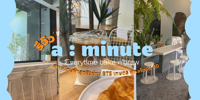 รีวิว a minute คาเฟ่โทนสีฟ้าสุดชิวย่าน BTS เกษตร พิกัดพหลโยธิน 40