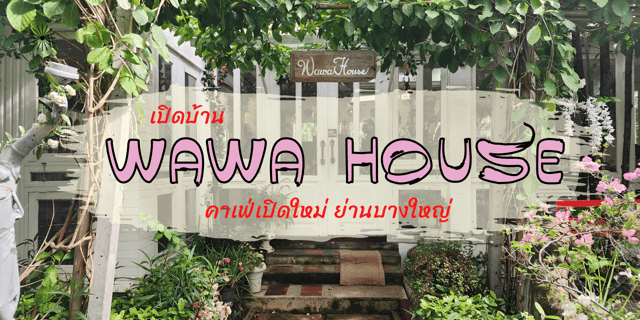 เปิดบ้าน Wawa House คาเฟ่เปิดใหม่ ย่านบางใหญ่