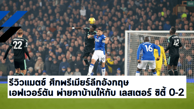 หวยลาวพัฒนา รีวิวแมตช์ ศึกพรีเมียร์ลีกอังกฤษ เอฟเวอร์ตัน พ่ายคาบ้านให้กับ เลสเตอร์ ซิตี้ 0-2