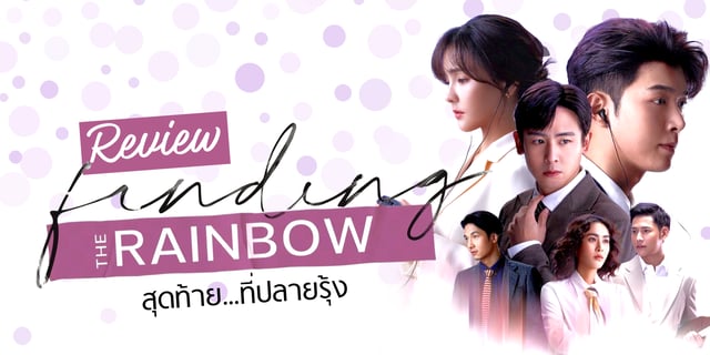 รีวิว สุดท้ายที่ปลายรุ้ง Finding The Rainbow ซีรีส์แนวโรแมนติกดราม่าที่ชวนให้คิดถึงยุค 90s นำแสดงโดย นิชคุณ / ออม สุชาร์ / ก็อต อิทธิพัทธ์