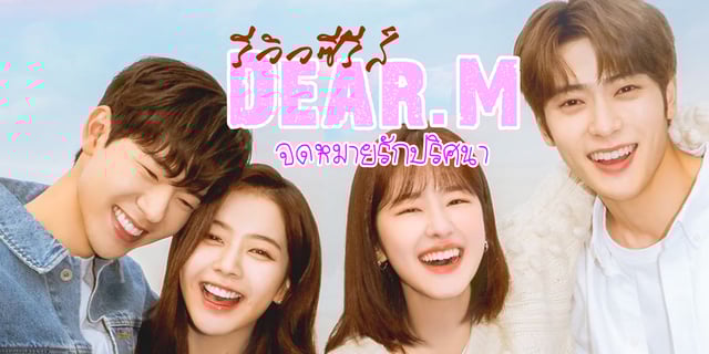 รีวิว Dear.M จดหมายรักปริศนา ซีรีส์เกาหลีนำแสดงโดย แจฮยอน NCT, พัคฮเยซู, โนจองอี, แบฮยอนซอง ที่ TrueID