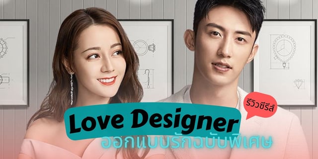 รีวิวซีรีส์จีน Love Designer (ออกแบบรักฉบับพิเศษ) กับความละมุนแบบพิเศษ ดูบนทรูไอดี