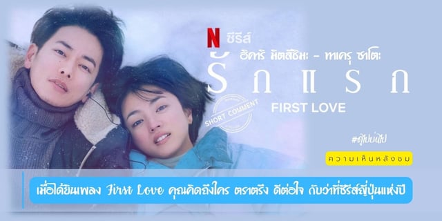 ความเห็นหลังชม  First Love รักแรก (2022)  เมื่อได้ยินเพลง First Love คุณคิดถึงใคร ตราตรึง ดีต่อใจ กับว่าที่ซีรีส์ญี่ปุ่นแห่งปี