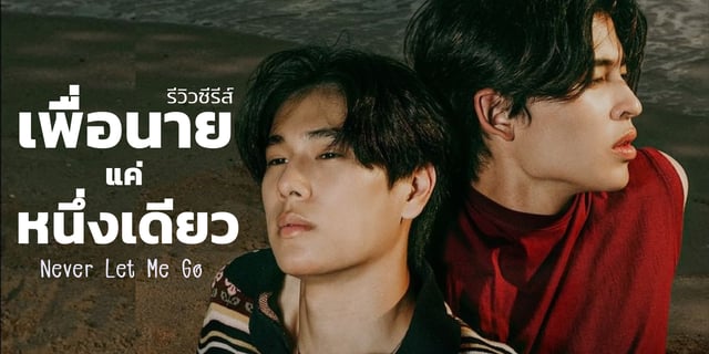 รีวิวซีรีส์ "เพื่อนายแค่หนึ่งเดียว" (Never Let Me Go) ผลงานการแสดง "ปอนด์ ณราวิชญ์" และ "ภูวินทร์ " ทางช่อง "GMM25"
