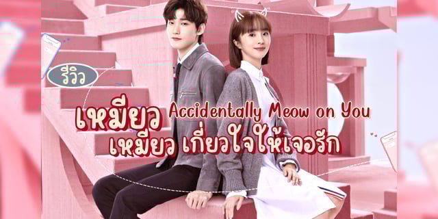 รีวิว เหมียวเหมียวเกี่ยวใจให้เจอรัก | Accidentally Meow on You (2022) สิงเจาหลิน X หูปิงชิง