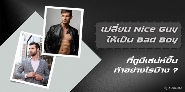 เปลี่ยน Nice Guy ให้เป็น Bad Boy ที่ดูมีเสน่ห์ขึ้น ทำอย่างไรบ้าง ?