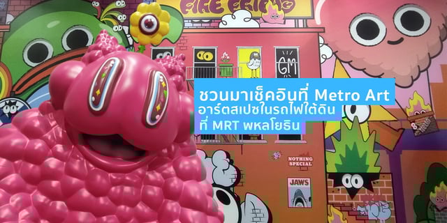 ชวนเช็คอินที่ Metro Art รวมงานศิลปะแนว Street Art ที่ MRT พหลโยธิน