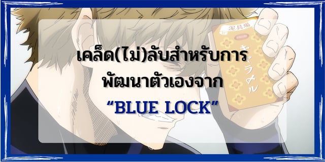 เคล็ด(ไม่)ลับสำหรับการพัฒนาตัวเองจาก “Blue lock” อนิเมะกีฬาชื่อดัง