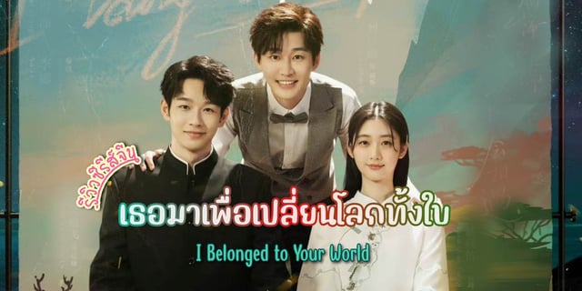 รีวิว เธอมาเพื่อเปลี่ยนโลกทั้งใบ / I Belonged to Your World (2023) ซีรีส์จีน โรแมนติก ดราม่า แสดงโดย จูดี้ชี, หลิวอี้ถง, อู๋ตี้เฟย