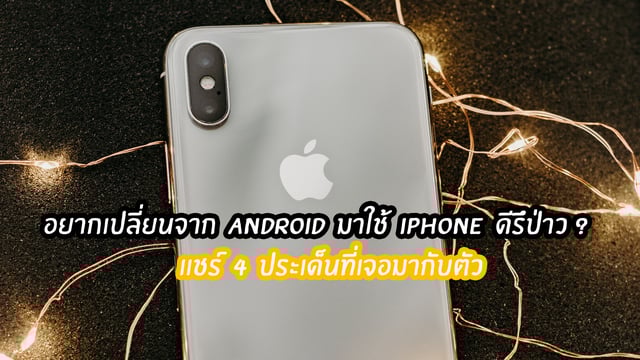 อยากเปลี่ยนจาก Android มาใช้ iPhone ดีรึป่าว ?