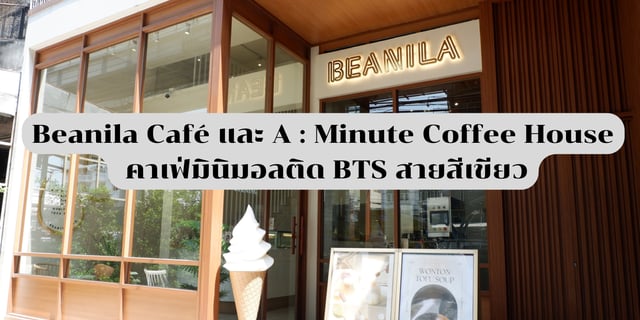 Beanila Café และ A : Minute Coffee House คาเฟ่มินิมอลติด BTS สายสีเขียว