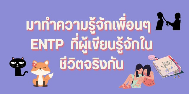 มาทำความรู้จักเพื่อนๆ ENTP ที่ผู้เขียนรู้จักในชีวิตจริงกัน