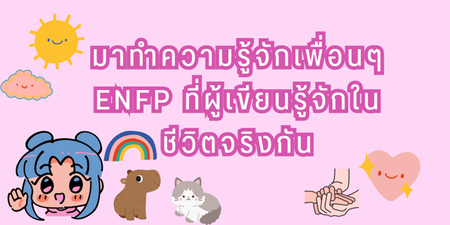 มาทำความรู้จักเพื่อนๆ ENFP ที่ผู้เขียนรู้จักในชีวิตจริงกัน