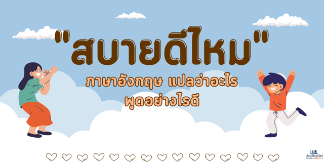 สบายดีไหม ภาษาอังกฤษ แปลว่าอะไร พูดอย่างไรดี