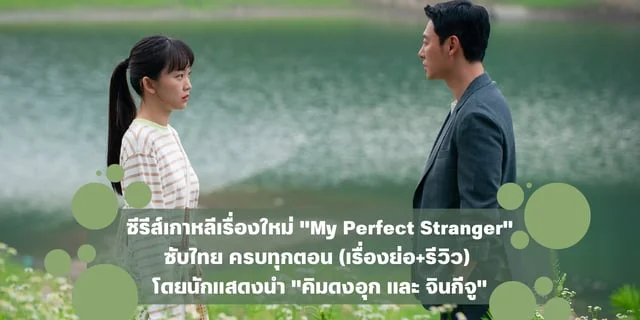 ซีรีส์เกาหลีเรื่องใหม่ "My Perfect Stranger" ซับไทย ครบทุกตอน (เรื่องย่อ+รีวิว) โดยนักแสดงนำ "คิมดงอุก และ จินกีจู"