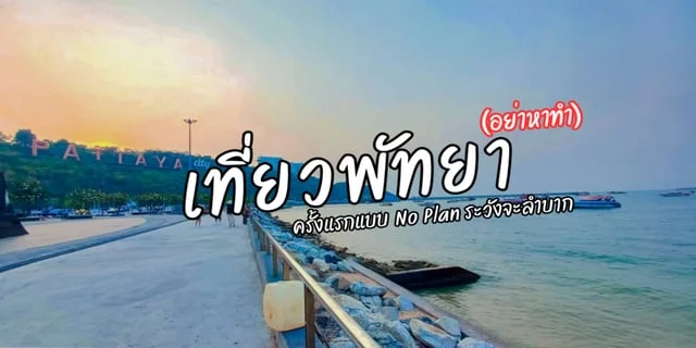 เที่ยวพัทยา ครั้งแรกแบบ No Plan (อย่าหาทำ) ระวังจะลำบาก