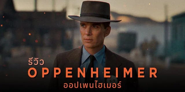รีวิว Oppenheimer (ออปเพนไฮเมอร์) สุดยอดหนังชีวประวัติจากเสด็จพ่อโนแลน เรื่องราวของการสร้างระเบิดที่จะเปลี่ยนโลกทั้งใบไปตลอดกาล