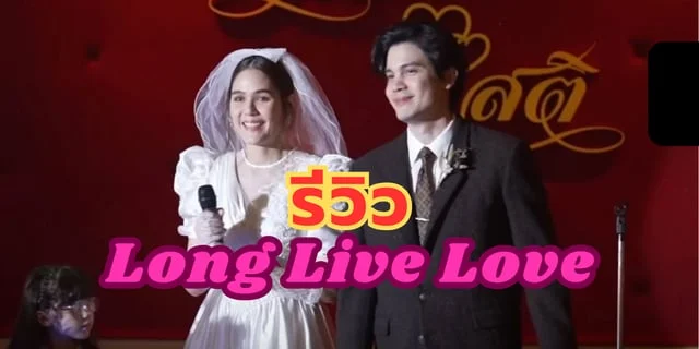 รีวิว “Long Live Love” (ลอง ลีฟ เลิฟว์) หนังไทยน้ำดีที่ต้องดู !