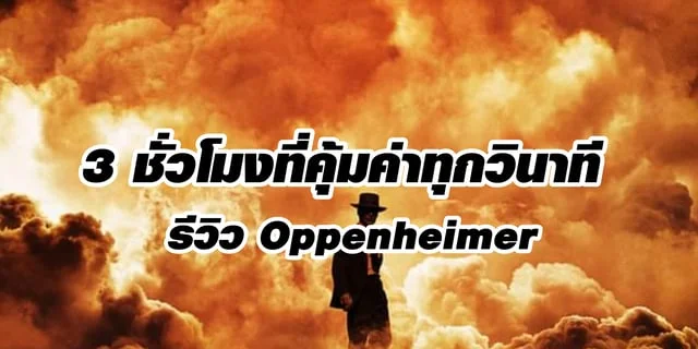 3 ชั่วโมงที่คุ้มค่าทุกวินาที รีวิว Oppenheimer