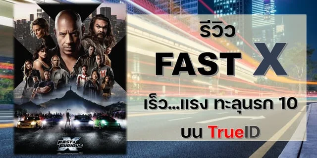 รีวิว FAST X เร็ว แรง ทะลุนรก 10 บน TrueID