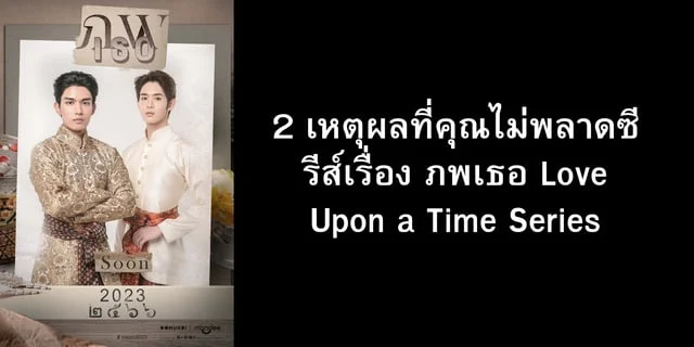 2 เหตุผลที่คุณไม่พลาดซีรีส์เรื่อง ภพเธอ Love Upon a Time Series