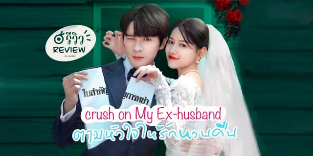 รีวิว Crush on My Ex-husband (2023) "ตามหัวใจให้รักหวนคืน"ซีรีส์ที่บอกเลยว่าห้ามพลาด