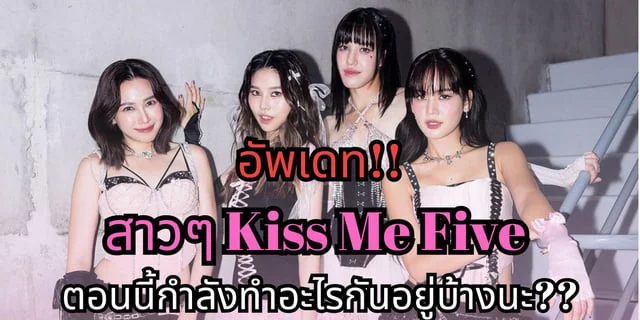อัพเดท!! ตอนนี้สาวๆ KISS ME FIVE ทำอะไรกันอยู่ มีผลงานอะไรกันบ้างน้า??