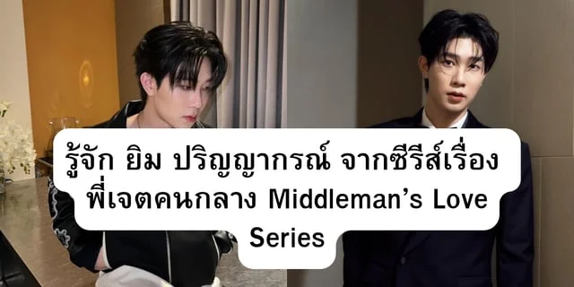 รู้จัก ยิม ปริญญากรณ์  จากซีรีส์เรื่อง  พี่เจตคนกลาง Middleman’s Love Series