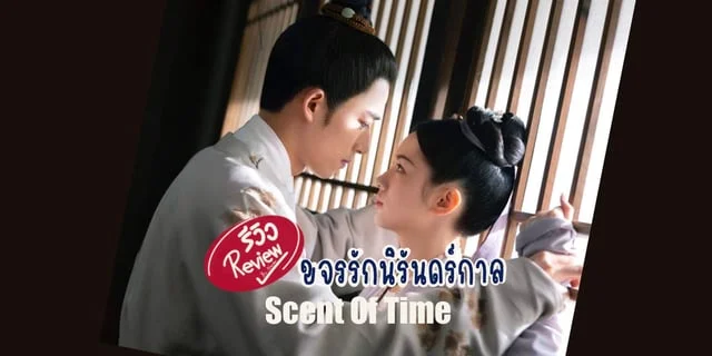 รีวิว Scent Of Time (2023) ขจรรักนิรันดร์กาล ซีรีส์จีนย้อนยุคโรแมนติกแฟนตาซี จากช่อง Youku ที่บอกเลยว่าเคมีพระ-นางดีเวอร์