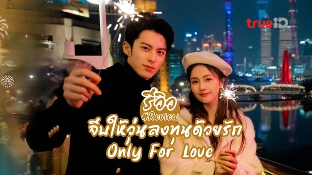 รีวิว Only for Love จีบให้วุ่น ลงทุนด้วยรัก (2023) ซีรีส์จีนโรแมนติกสุดแซ่บเรื่องล่าสุดของ หวังเฮ่อตี้ x ไป๋ลู่ ซับไทย TrueID