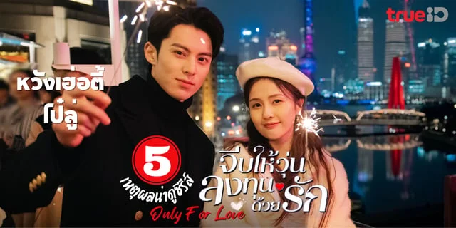 5 เหตุผลไม่ควรพลาด Only for Love จีบให้วุ่นลงทุนด้วยรัก ผลงานของดีแลนหวัง x ไป๋ลู่ ทาง TrueID