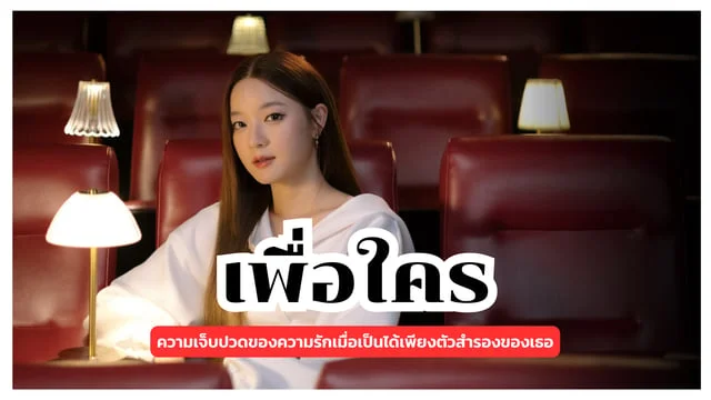 เพื่อใคร - INK WARUNTORN : ความเจ็บปวดของความรักเมื่อเป็นได้เพียงตัวสำรองของเธอ