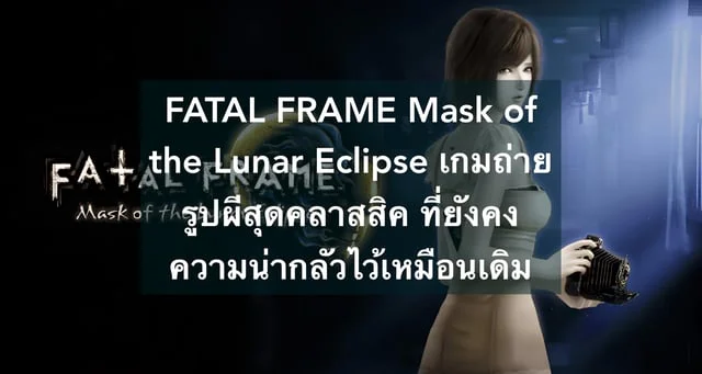 FATAL FRAME Mask of the Lunar Eclipse เกมถ่ายรูปผีสุดคลาสสิค ที่ยังคงความน่ากลัวไว้เหมือนเดิม