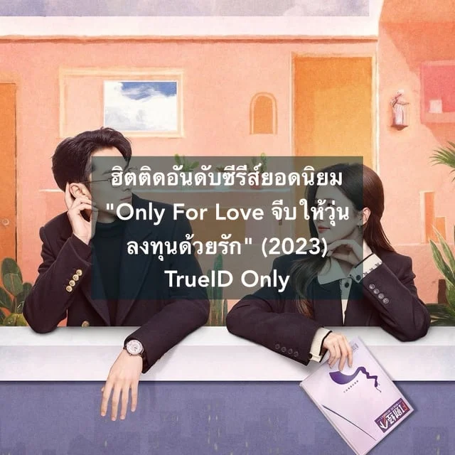 ฮิตติดอันดับซีรีส์ยอดนิยม "Only For Love จีบให้วุ่นลงทุนด้วยรัก" (2023) TrueID Only