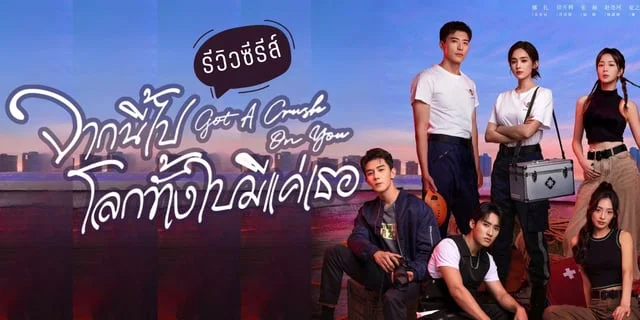 รีวิว จากนี้ไปโลกทั้งใบมีแค่เธอ Got A Crush On You กู่ลี่น่าจา / สวีไคเฉิ่ง ซับไทยที่ WeTV