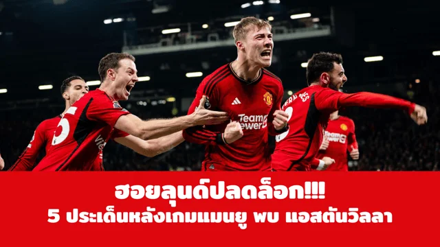 4×4 สล็อต123 ฮอยลุนด์ปลดล็อก!!! 5 ประเด็นหลังเกมแมนยู พบ แอสตันวิลลา