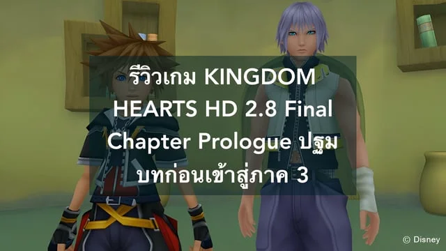 รีวิวเกม KINGDOM HEARTS HD 2.8 Final Chapter Prologue ปฐมบทก่อนเข้าสู่ภาค 3