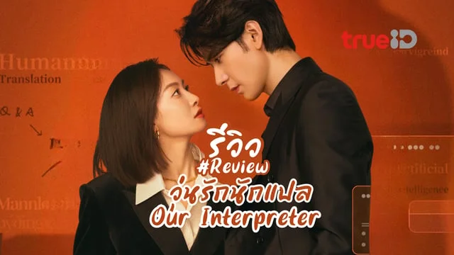 รีวิว วุ่นรักนักแปล Our Interpreter (2024) ซีรีส์จีนแนวโรแมนติกดราม่า แสดงโดย เฉินซิงซวี่ x เฉินซิงซวี่ ซับไทย TrueID