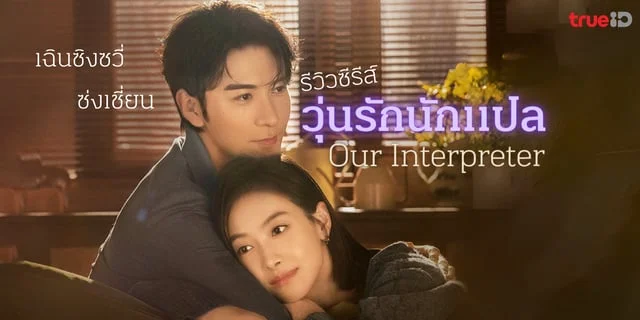 รีวิวซีรีส์ วุ่นรักนักแปล Our Interpreter (2024) แนวแฟนเก่ากลับมาเจอกัน เฉินซิงซวี่ x ซ่งเชี่ยน ทาง TrueID