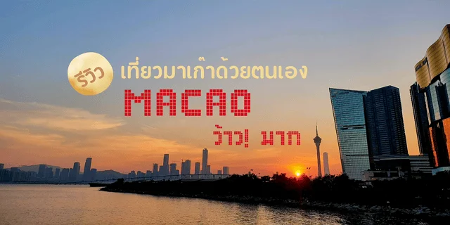รีวิวการเดินทางท่องเที่ยวมาเก๊าด้วยตนเอง Macau ว้าว! มาก