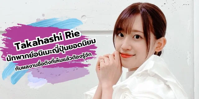 Takahashi Rie นักพากย์อนิเมะญี่ปุ่นยอดนิยมที่มีผลงานติดหูที่สายอนิเมะต้องรู้จักอย่างแน่นอน