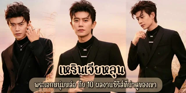 เหรินเจียหลุน (Ren Jia Lun) พระเอกหนุ่มหล่อ กับ 10 ผลงานซีรีส์ที่น่าดูของเขา