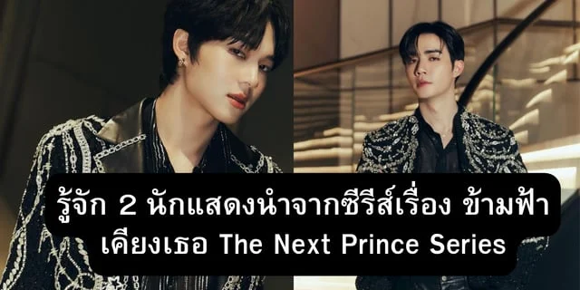 รู้จัก 2 นักแสดงนำจากซีรีส์เรื่อง ข้ามฟ้าเคียงเธอ The Next Prince Series