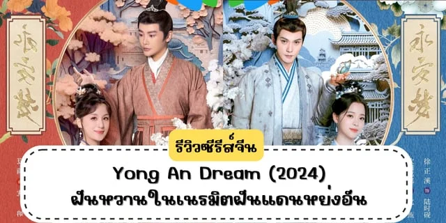 รีวิวซีรีส์จีน Yong An Dream (2024) ฝันหวานในเนรมิตฝันแดนหย่งอัน