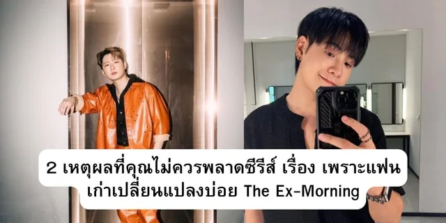 2 เหตุผลที่คุณไม่ควรพลาดซีรีส์ เรื่อง เพราะแฟนเก่าเปลี่ยนแปลงบ่อย The Ex-Morning