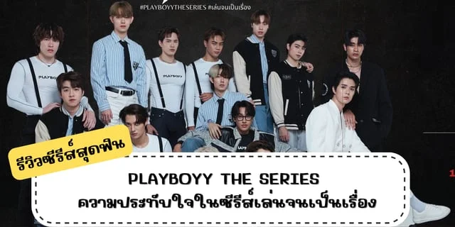 รีวิวซีรีส์สุดฟิน PLAYBOYY THE SERIES ความประทับใจในซีรีส์เล่นจนเป็นเรื่อง