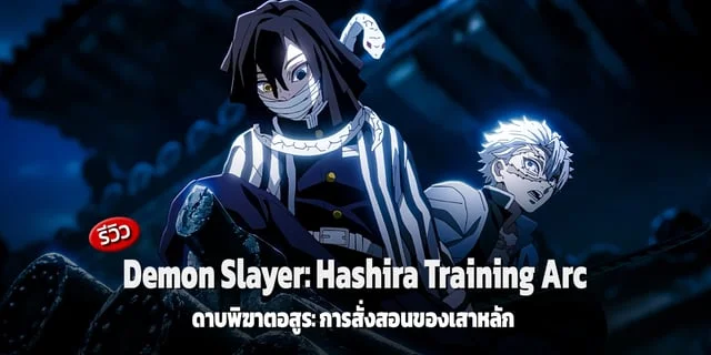 รีวิว Demon Slayer: Kimetsu no Yaiba Hashira Training Arc (ดาบพิฆาตอสูร: การสั่งสอนของเสาหลัก) การกลับมาของซีซั่น 4 ที่คุณภาพยังคงดีงามไม่มีตก