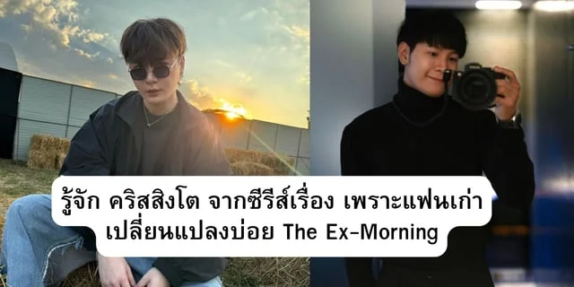 รู้จัก คริสสิงโต จากซีรีส์เรื่อง เพราะแฟนเก่าเปลี่ยนแปลงบ่อย The Ex-Morning